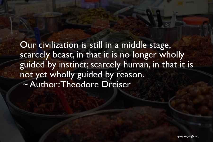 Theodore Dreiser Quotes: Our Civilization Is Still In A Middle Stage, Scarcely Beast, In That It Is No Longer Wholly Guided By Instinct;