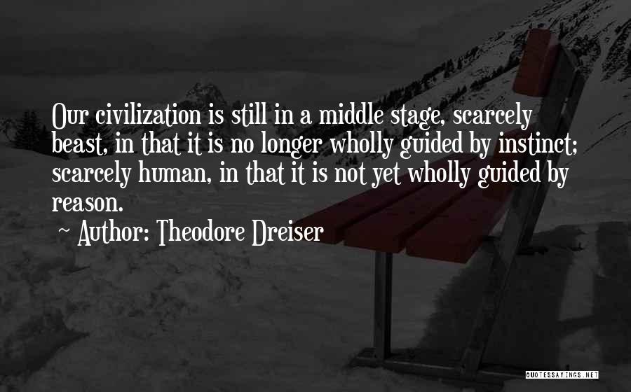 Theodore Dreiser Quotes: Our Civilization Is Still In A Middle Stage, Scarcely Beast, In That It Is No Longer Wholly Guided By Instinct;