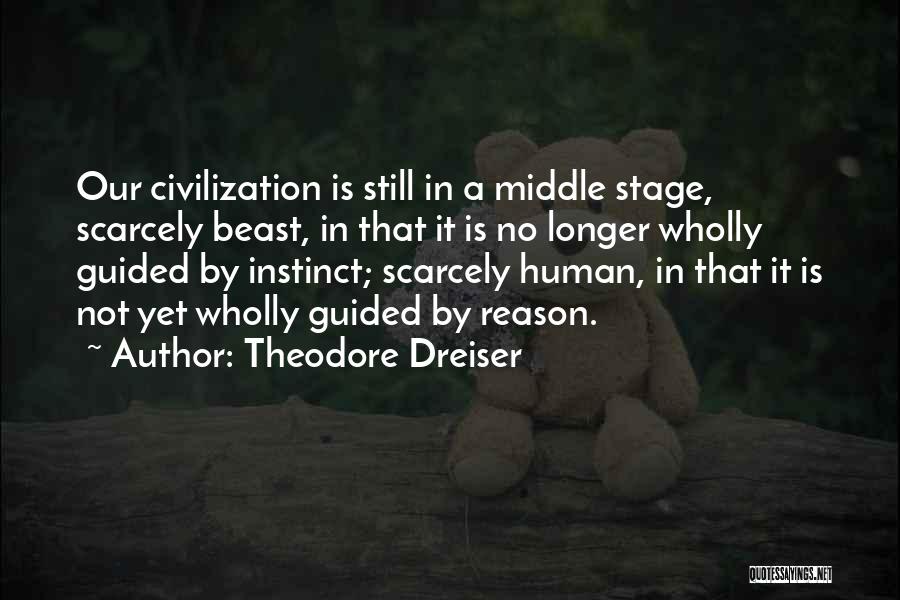 Theodore Dreiser Quotes: Our Civilization Is Still In A Middle Stage, Scarcely Beast, In That It Is No Longer Wholly Guided By Instinct;