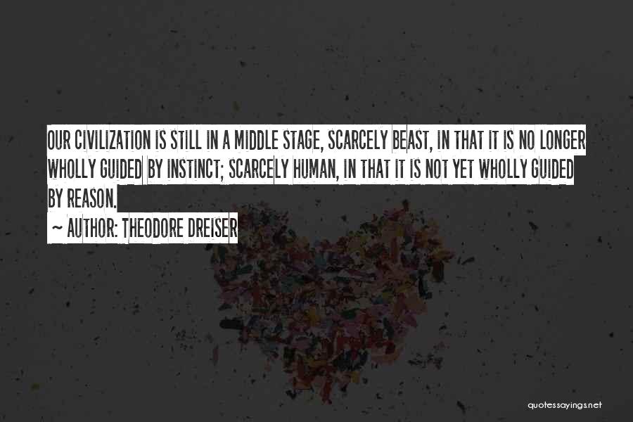 Theodore Dreiser Quotes: Our Civilization Is Still In A Middle Stage, Scarcely Beast, In That It Is No Longer Wholly Guided By Instinct;