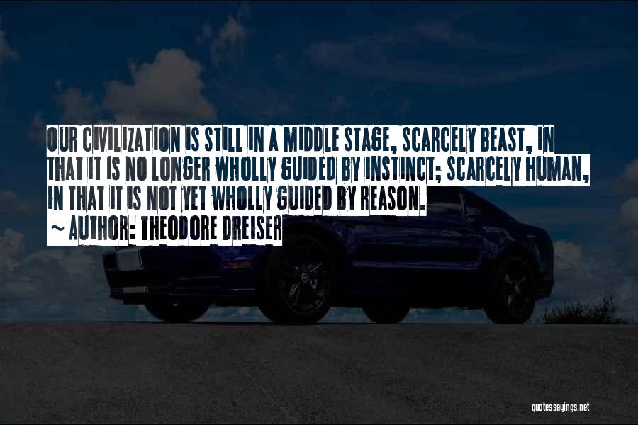 Theodore Dreiser Quotes: Our Civilization Is Still In A Middle Stage, Scarcely Beast, In That It Is No Longer Wholly Guided By Instinct;