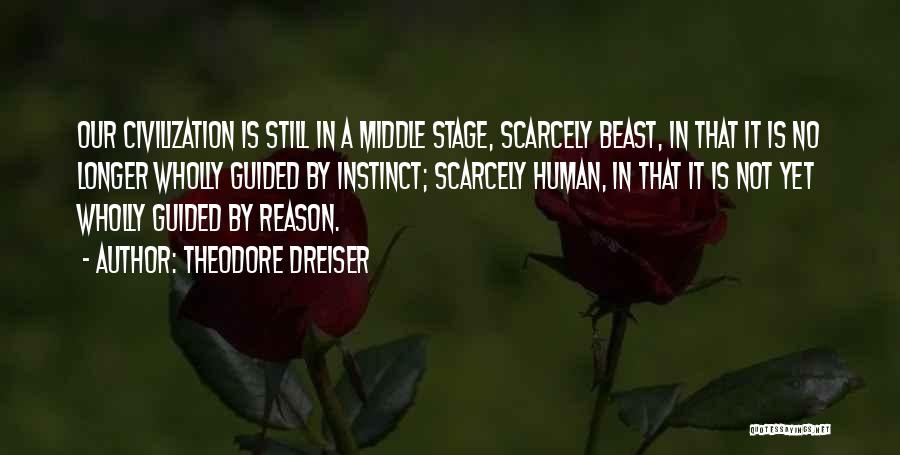 Theodore Dreiser Quotes: Our Civilization Is Still In A Middle Stage, Scarcely Beast, In That It Is No Longer Wholly Guided By Instinct;