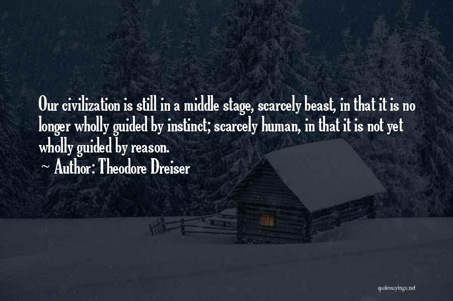 Theodore Dreiser Quotes: Our Civilization Is Still In A Middle Stage, Scarcely Beast, In That It Is No Longer Wholly Guided By Instinct;