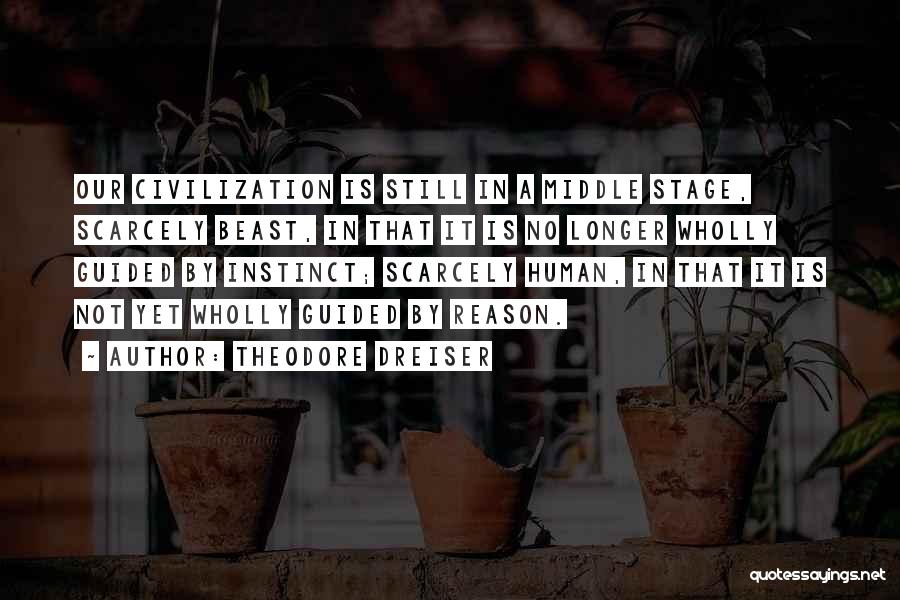 Theodore Dreiser Quotes: Our Civilization Is Still In A Middle Stage, Scarcely Beast, In That It Is No Longer Wholly Guided By Instinct;