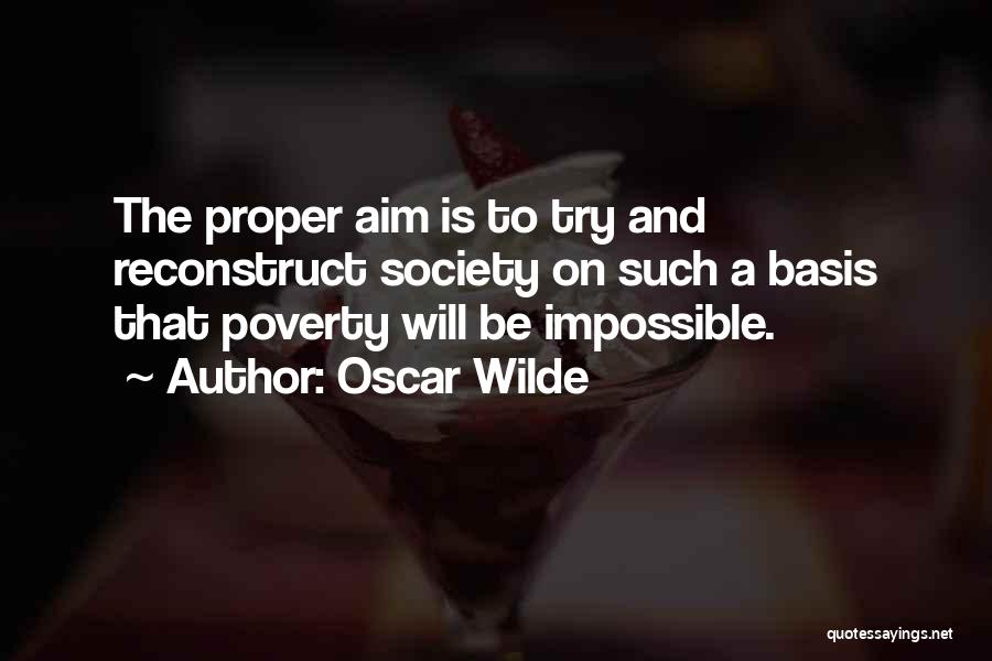 Oscar Wilde Quotes: The Proper Aim Is To Try And Reconstruct Society On Such A Basis That Poverty Will Be Impossible.
