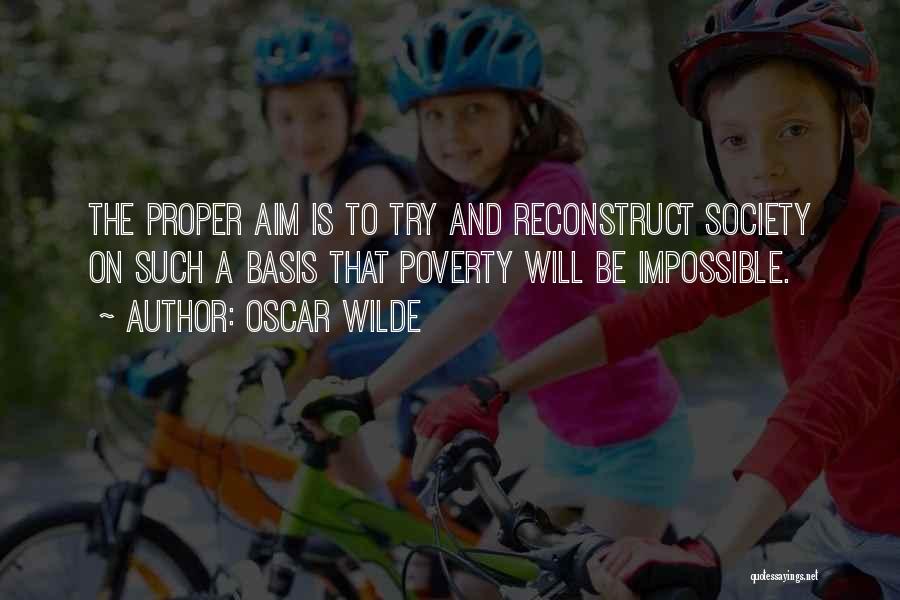 Oscar Wilde Quotes: The Proper Aim Is To Try And Reconstruct Society On Such A Basis That Poverty Will Be Impossible.