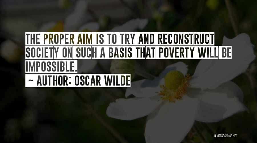 Oscar Wilde Quotes: The Proper Aim Is To Try And Reconstruct Society On Such A Basis That Poverty Will Be Impossible.