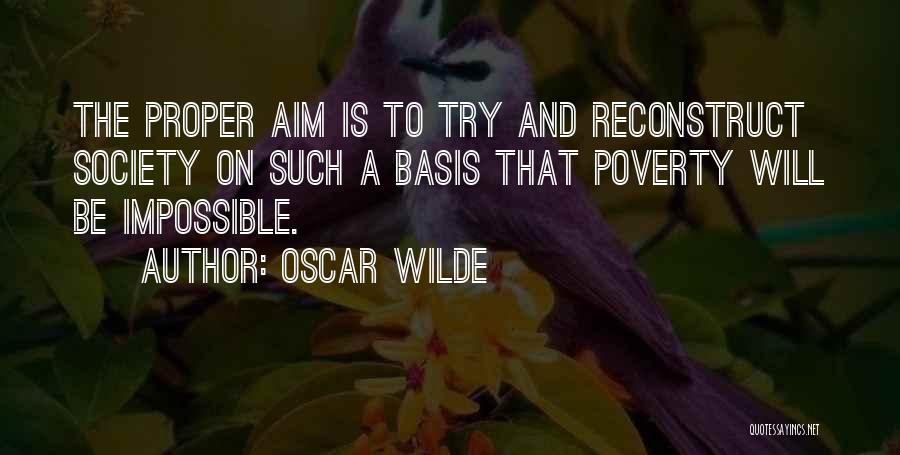 Oscar Wilde Quotes: The Proper Aim Is To Try And Reconstruct Society On Such A Basis That Poverty Will Be Impossible.