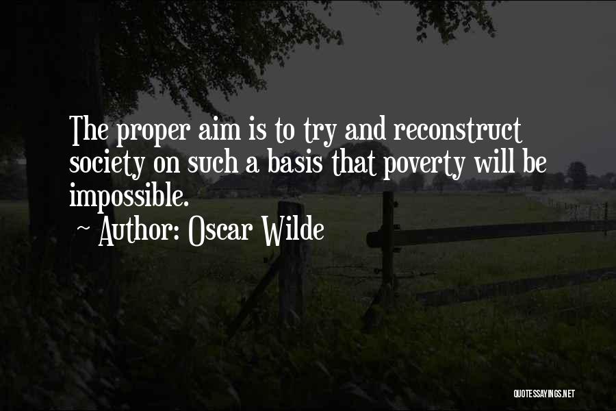 Oscar Wilde Quotes: The Proper Aim Is To Try And Reconstruct Society On Such A Basis That Poverty Will Be Impossible.