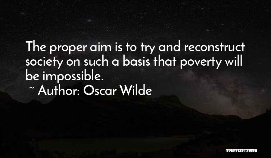 Oscar Wilde Quotes: The Proper Aim Is To Try And Reconstruct Society On Such A Basis That Poverty Will Be Impossible.