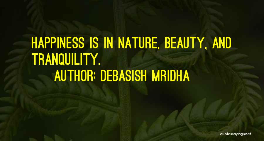 Debasish Mridha Quotes: Happiness Is In Nature, Beauty, And Tranquility.