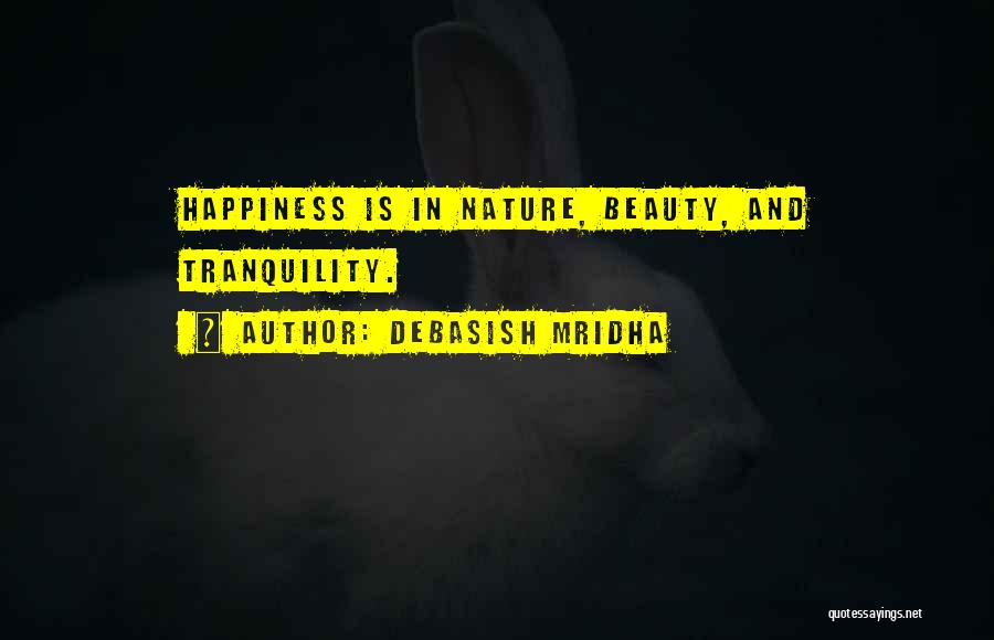 Debasish Mridha Quotes: Happiness Is In Nature, Beauty, And Tranquility.