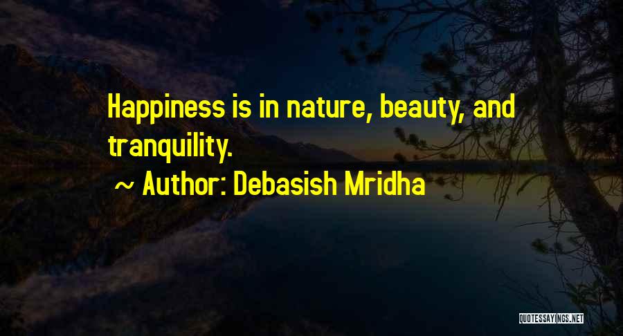 Debasish Mridha Quotes: Happiness Is In Nature, Beauty, And Tranquility.
