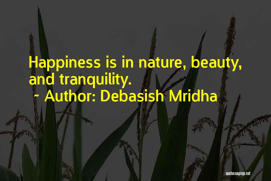 Debasish Mridha Quotes: Happiness Is In Nature, Beauty, And Tranquility.