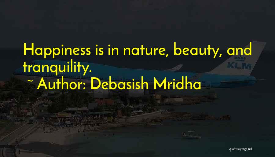 Debasish Mridha Quotes: Happiness Is In Nature, Beauty, And Tranquility.