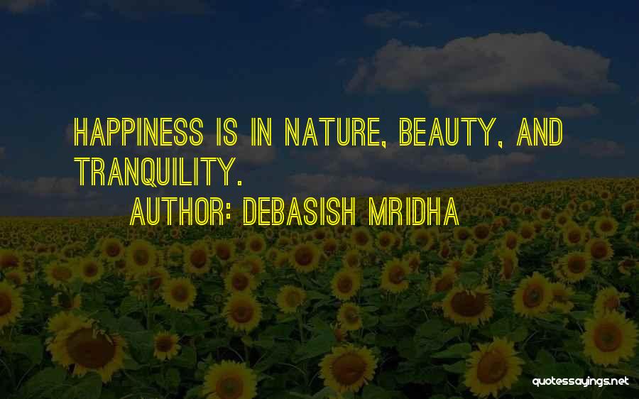 Debasish Mridha Quotes: Happiness Is In Nature, Beauty, And Tranquility.