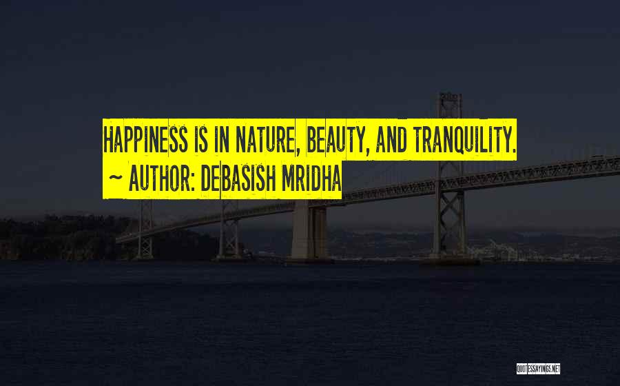 Debasish Mridha Quotes: Happiness Is In Nature, Beauty, And Tranquility.