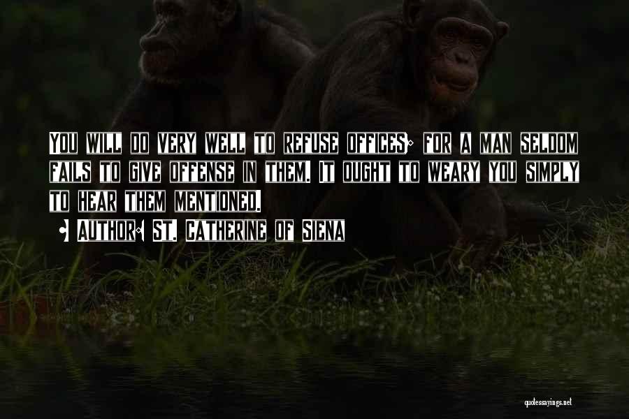St. Catherine Of Siena Quotes: You Will Do Very Well To Refuse Offices; For A Man Seldom Fails To Give Offense In Them. It Ought