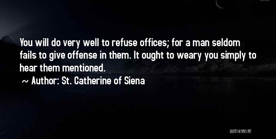 St. Catherine Of Siena Quotes: You Will Do Very Well To Refuse Offices; For A Man Seldom Fails To Give Offense In Them. It Ought