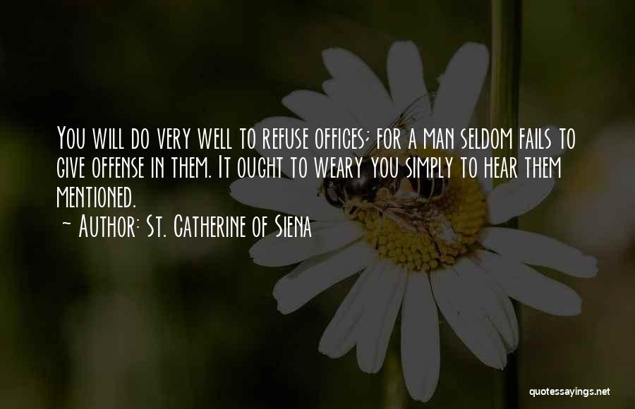 St. Catherine Of Siena Quotes: You Will Do Very Well To Refuse Offices; For A Man Seldom Fails To Give Offense In Them. It Ought