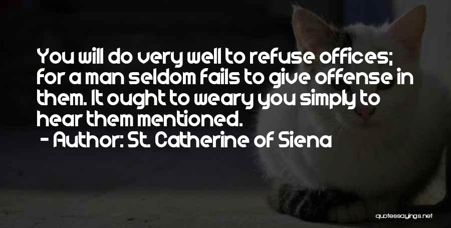 St. Catherine Of Siena Quotes: You Will Do Very Well To Refuse Offices; For A Man Seldom Fails To Give Offense In Them. It Ought