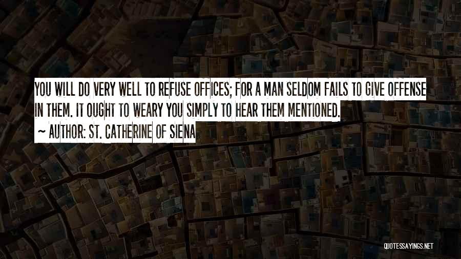 St. Catherine Of Siena Quotes: You Will Do Very Well To Refuse Offices; For A Man Seldom Fails To Give Offense In Them. It Ought