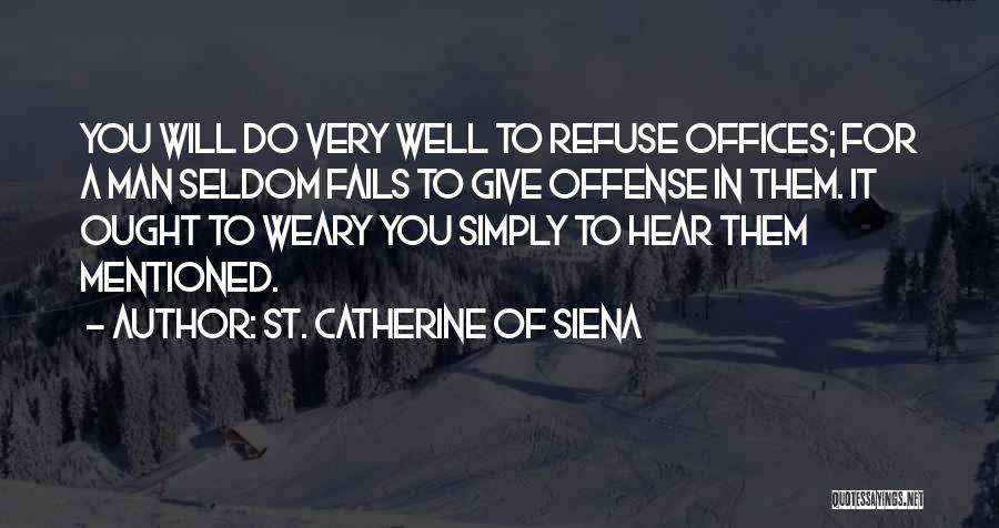 St. Catherine Of Siena Quotes: You Will Do Very Well To Refuse Offices; For A Man Seldom Fails To Give Offense In Them. It Ought