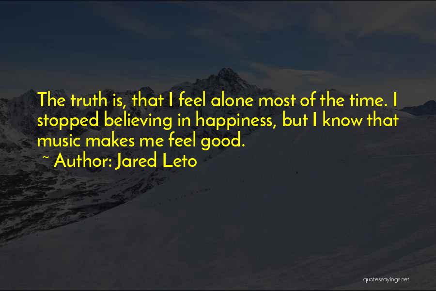 Jared Leto Quotes: The Truth Is, That I Feel Alone Most Of The Time. I Stopped Believing In Happiness, But I Know That