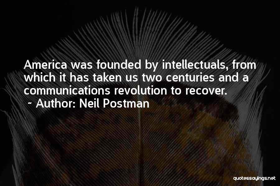 Neil Postman Quotes: America Was Founded By Intellectuals, From Which It Has Taken Us Two Centuries And A Communications Revolution To Recover.