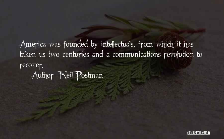Neil Postman Quotes: America Was Founded By Intellectuals, From Which It Has Taken Us Two Centuries And A Communications Revolution To Recover.