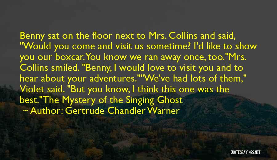 Gertrude Chandler Warner Quotes: Benny Sat On The Floor Next To Mrs. Collins And Said, Would You Come And Visit Us Sometime? I'd Like