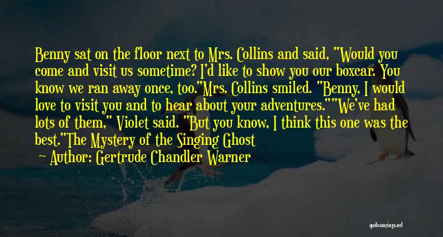 Gertrude Chandler Warner Quotes: Benny Sat On The Floor Next To Mrs. Collins And Said, Would You Come And Visit Us Sometime? I'd Like