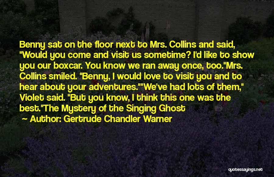 Gertrude Chandler Warner Quotes: Benny Sat On The Floor Next To Mrs. Collins And Said, Would You Come And Visit Us Sometime? I'd Like