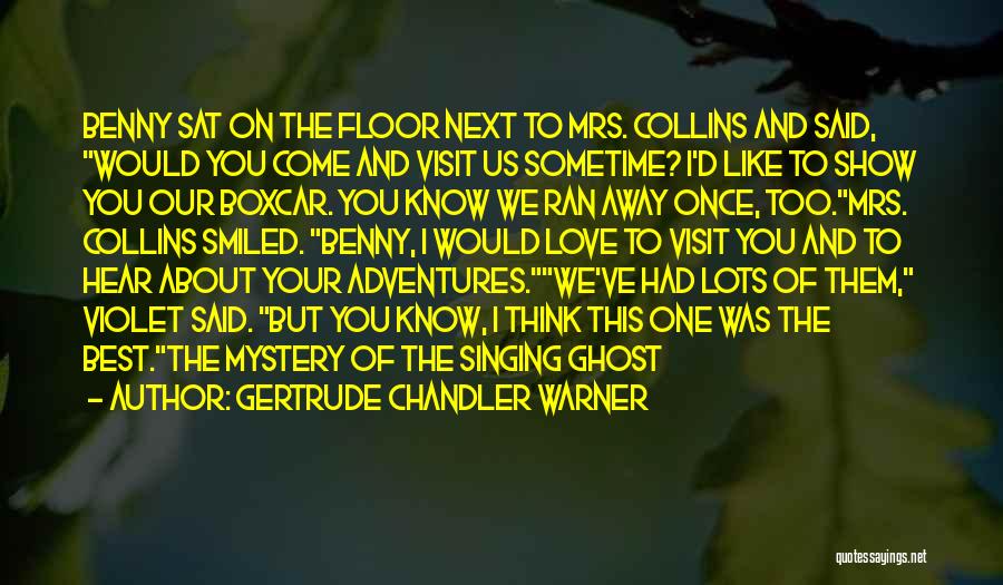 Gertrude Chandler Warner Quotes: Benny Sat On The Floor Next To Mrs. Collins And Said, Would You Come And Visit Us Sometime? I'd Like