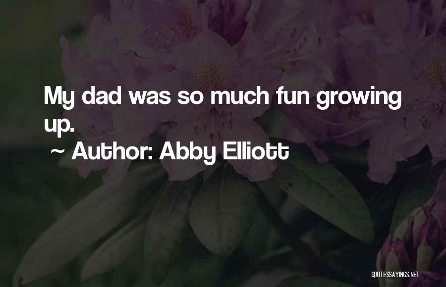 Abby Elliott Quotes: My Dad Was So Much Fun Growing Up.