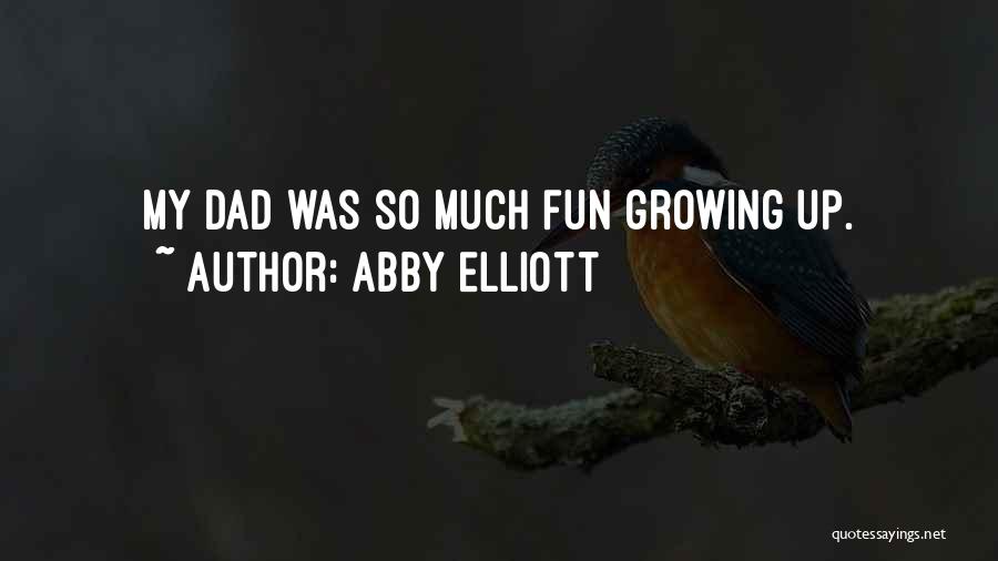 Abby Elliott Quotes: My Dad Was So Much Fun Growing Up.