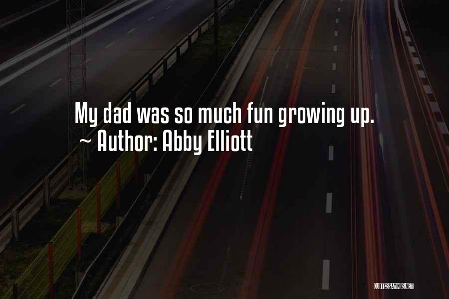 Abby Elliott Quotes: My Dad Was So Much Fun Growing Up.