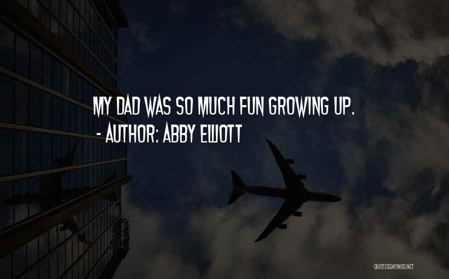 Abby Elliott Quotes: My Dad Was So Much Fun Growing Up.