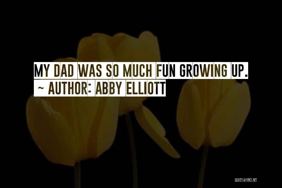 Abby Elliott Quotes: My Dad Was So Much Fun Growing Up.