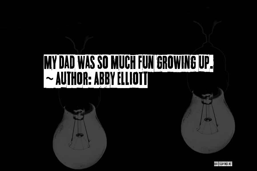 Abby Elliott Quotes: My Dad Was So Much Fun Growing Up.
