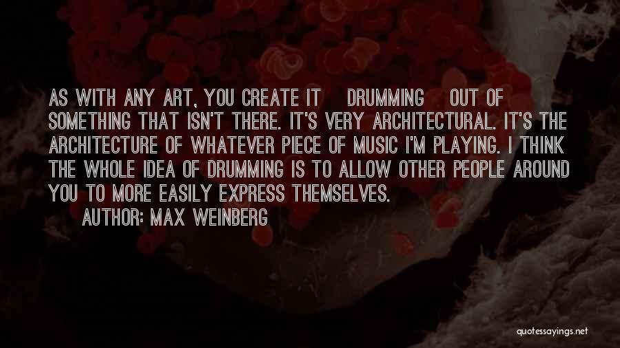 Max Weinberg Quotes: As With Any Art, You Create It [drumming] Out Of Something That Isn't There. It's Very Architectural. It's The Architecture