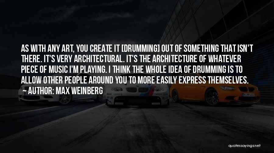 Max Weinberg Quotes: As With Any Art, You Create It [drumming] Out Of Something That Isn't There. It's Very Architectural. It's The Architecture