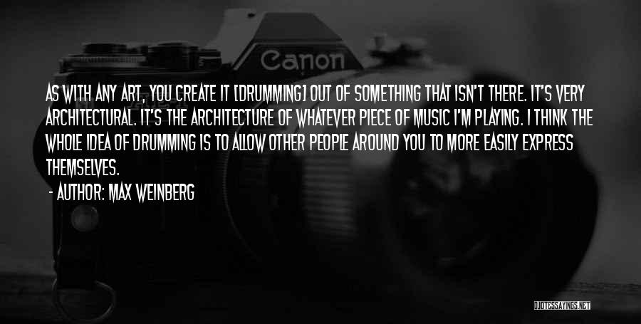 Max Weinberg Quotes: As With Any Art, You Create It [drumming] Out Of Something That Isn't There. It's Very Architectural. It's The Architecture