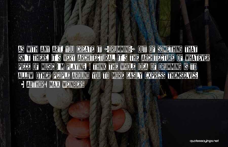 Max Weinberg Quotes: As With Any Art, You Create It [drumming] Out Of Something That Isn't There. It's Very Architectural. It's The Architecture