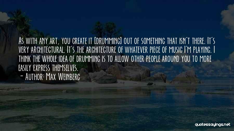 Max Weinberg Quotes: As With Any Art, You Create It [drumming] Out Of Something That Isn't There. It's Very Architectural. It's The Architecture