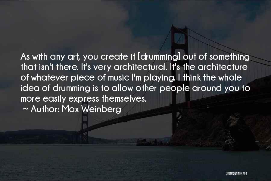 Max Weinberg Quotes: As With Any Art, You Create It [drumming] Out Of Something That Isn't There. It's Very Architectural. It's The Architecture