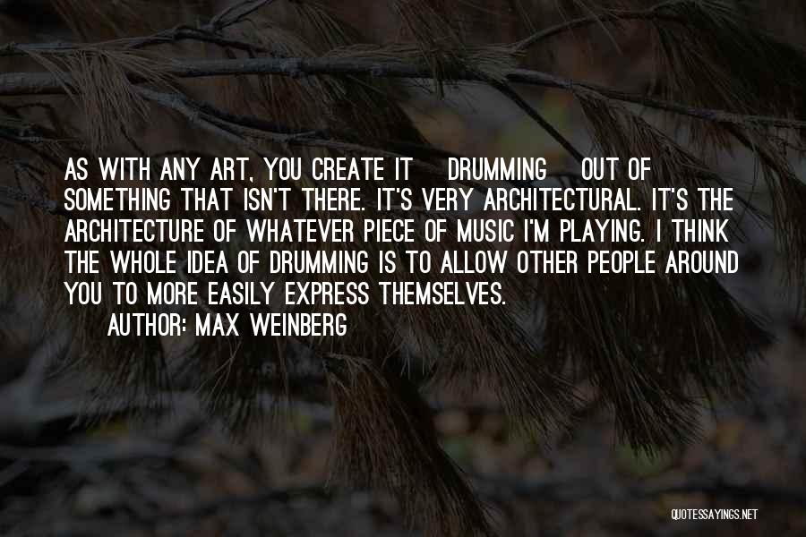 Max Weinberg Quotes: As With Any Art, You Create It [drumming] Out Of Something That Isn't There. It's Very Architectural. It's The Architecture