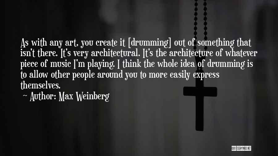 Max Weinberg Quotes: As With Any Art, You Create It [drumming] Out Of Something That Isn't There. It's Very Architectural. It's The Architecture