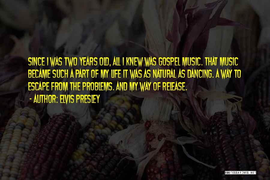 Elvis Presley Quotes: Since I Was Two Years Old, All I Knew Was Gospel Music. That Music Became Such A Part Of My