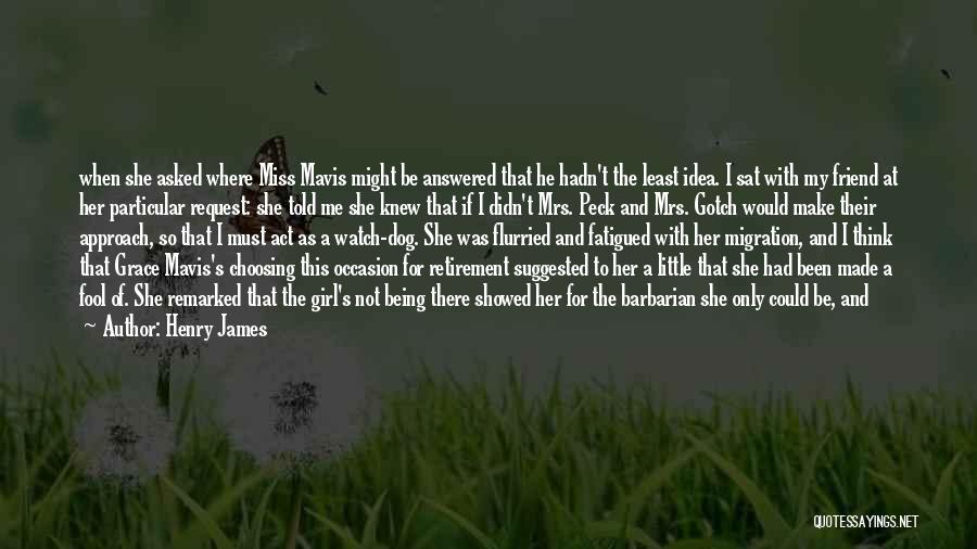 Henry James Quotes: When She Asked Where Miss Mavis Might Be Answered That He Hadn't The Least Idea. I Sat With My Friend